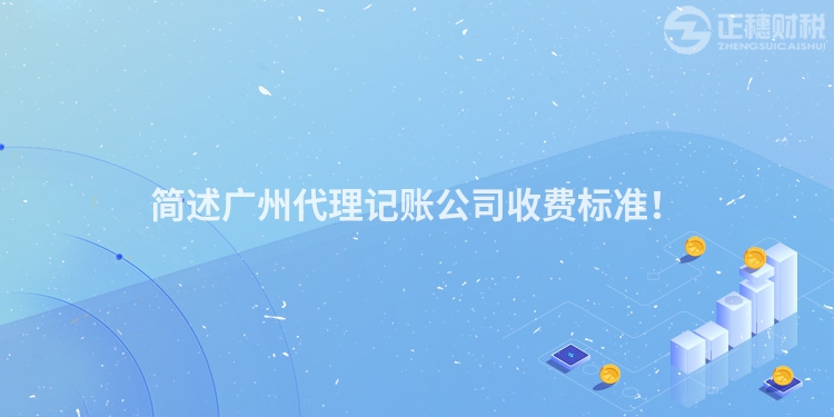 簡(jiǎn)述廣州代理記賬公司收費(fèi)標(biāo)準(zhǔn)！