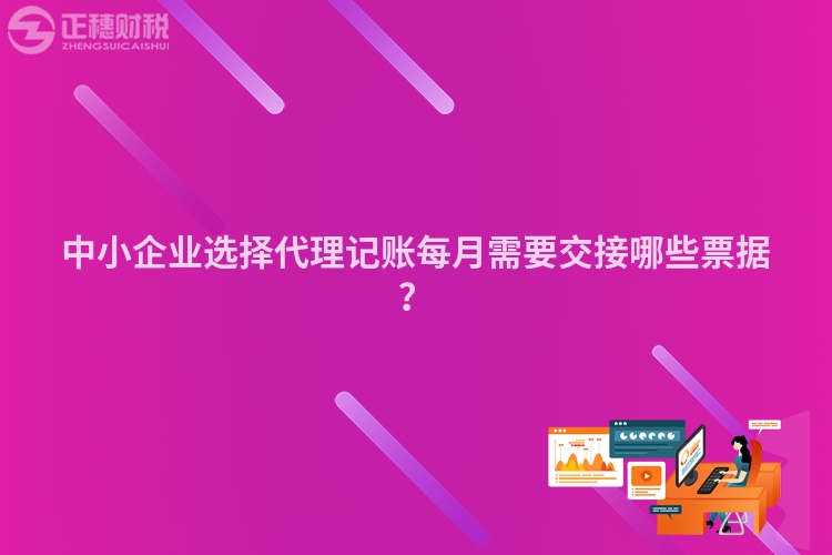 中小企業(yè)選擇代理記賬每月需要交接哪些票據(jù)？