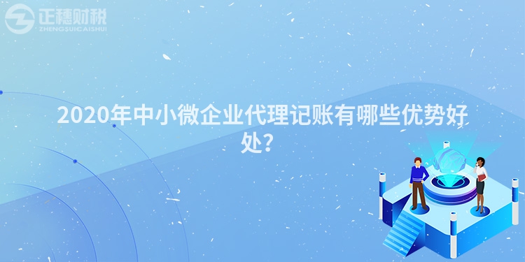 2020年中小微企業(yè)代理記賬有哪些優(yōu)勢好處？