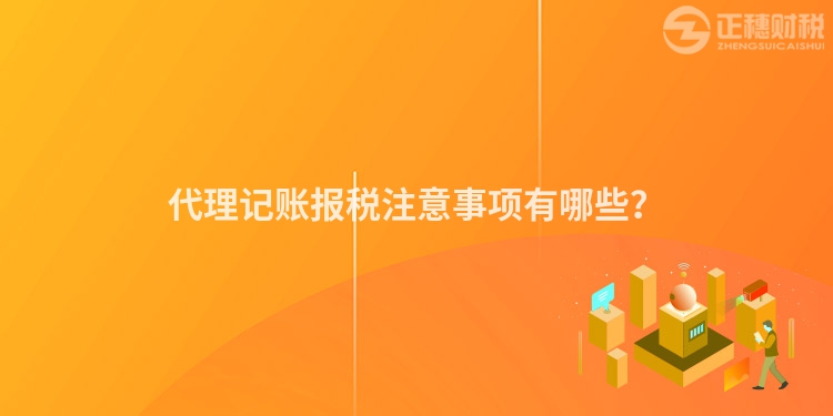 代理記賬報(bào)稅注意事項(xiàng)有哪些？