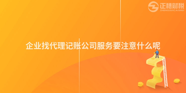 企業(yè)找代理記賬公司服務(wù)要注意什么呢