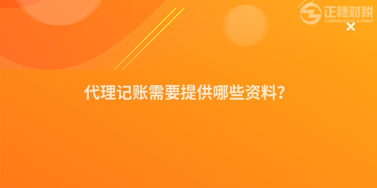 代理記賬需要提供哪些資料？