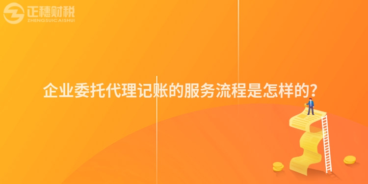 企業(yè)委托代理記賬的服務(wù)流程是怎樣的？