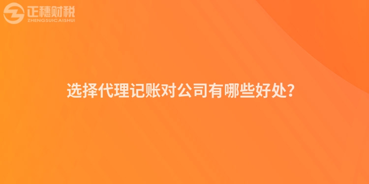 選擇代理記賬對(duì)公司有哪些好處？