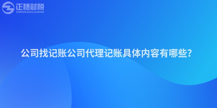 公司找記賬公司代理記賬具體內(nèi)容有哪些？