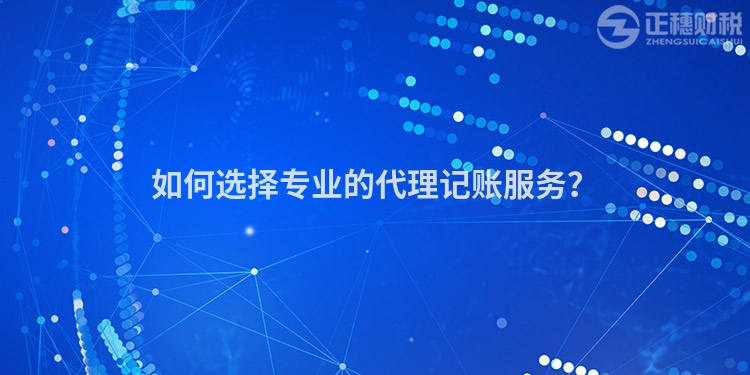 如何選擇專業(yè)的代理記賬服務？