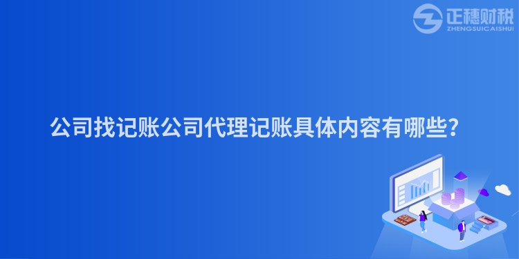 公司找記賬公司代理記賬具體內(nèi)容有哪些？