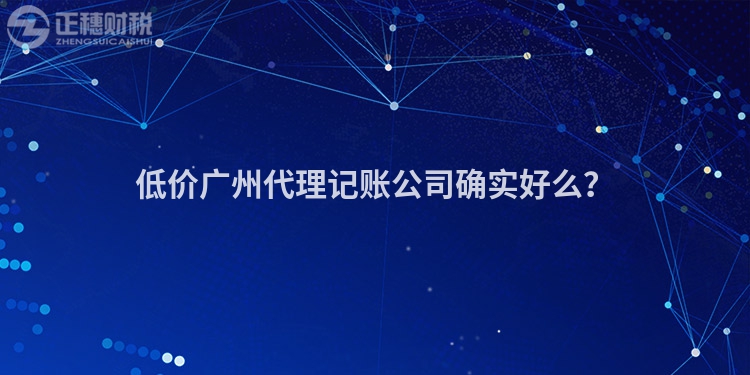 低價廣州代理記賬公司確實好么？
