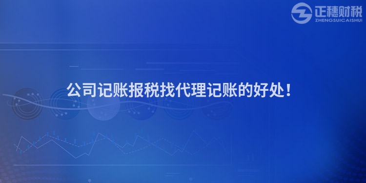 公司記賬報(bào)稅找代理記賬的好處！