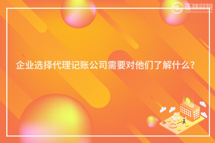 企業(yè)選擇代理記賬公司需要對他們了解什么？