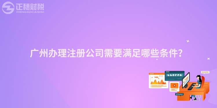 廣州辦理注冊公司需要滿足哪些條件？