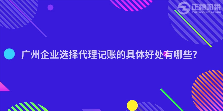 廣州企業(yè)選擇代理記賬的具體好處有哪些？