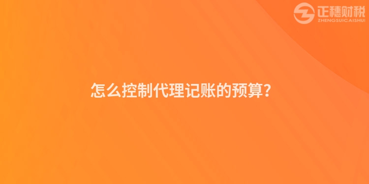 怎么控制代理記賬的預(yù)算？