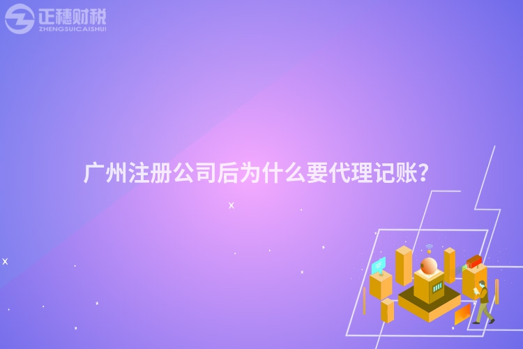 廣州注冊公司后為什么要代理記賬？