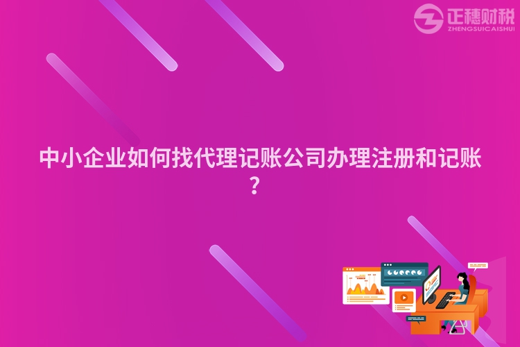 中小企業(yè)如何找代理記賬公司辦理注冊(cè)和記賬？