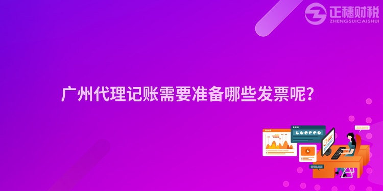 廣州代理記賬需要準(zhǔn)備哪些發(fā)票呢？