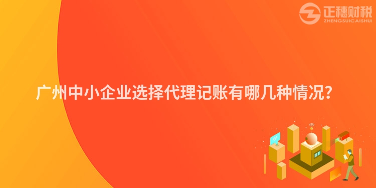 廣州中小企業(yè)選擇代理記賬有哪幾種情況？
