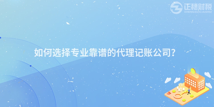 如何選擇專業(yè)靠譜的代理記賬公司？