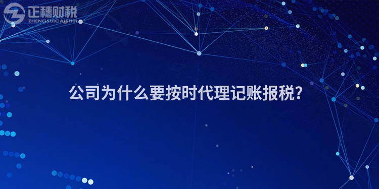 公司為什么要按時代理記賬報稅？