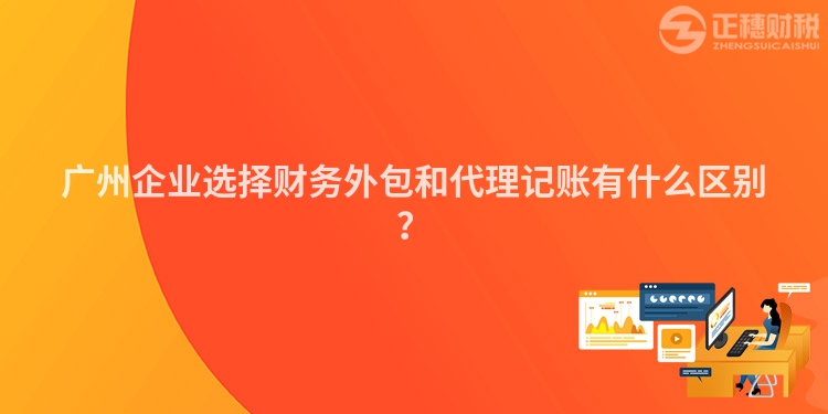 廣州企業(yè)選擇財務(wù)外包和代理記賬有什么區(qū)別？
