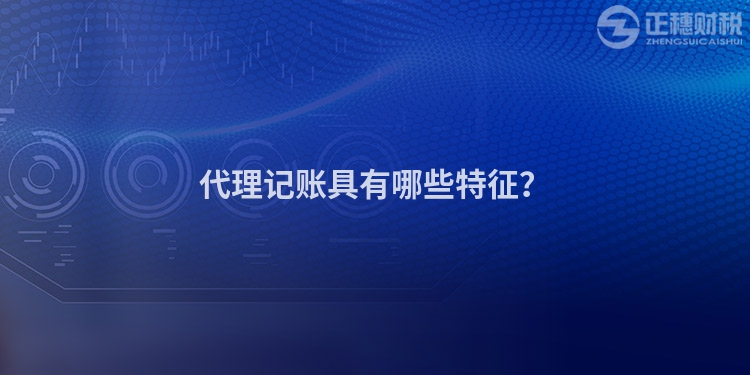 代理記賬具有哪些特征？