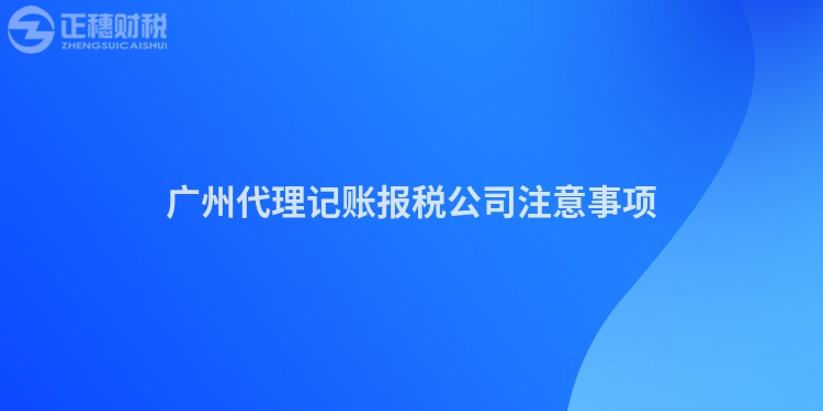 廣州代理記賬報稅公司注意事項