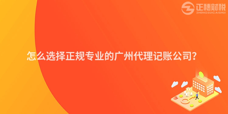 怎么選擇正規(guī)專業(yè)的廣州代理記賬公司？