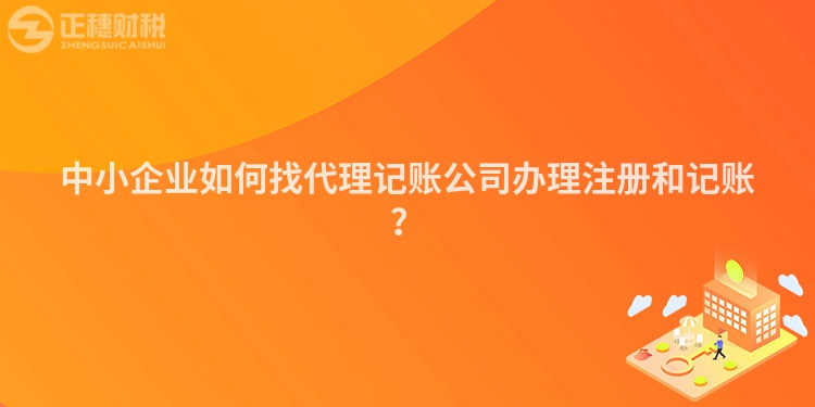 中小企業(yè)如何找代理記賬公司辦理注冊(cè)和記賬？