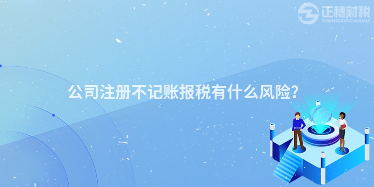 公司注冊不記賬報稅有什么風險？