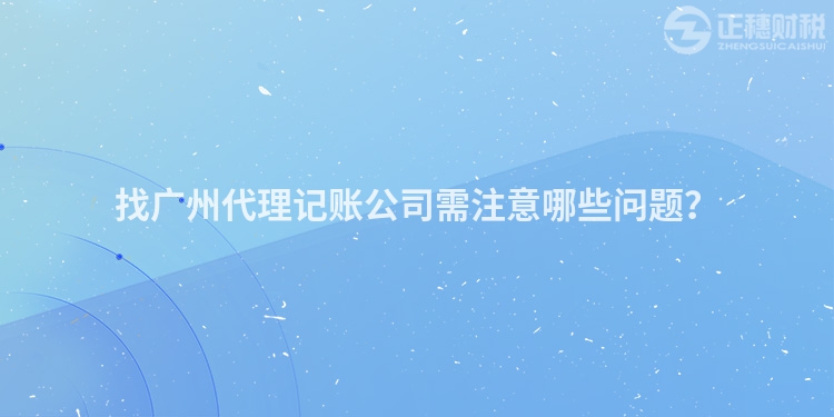 找廣州代理記賬公司需注意哪些問(wèn)題？