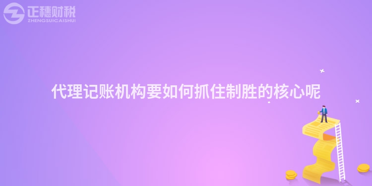 代理記賬機構(gòu)要如何抓住制勝的核心呢
