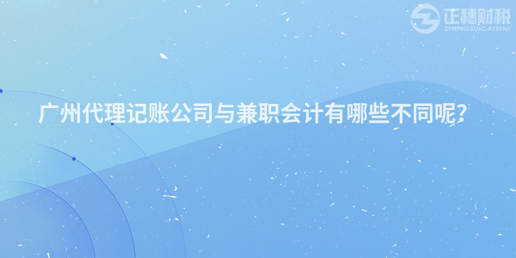 廣州代理記賬公司與兼職會(huì)計(jì)有哪些不同呢？
