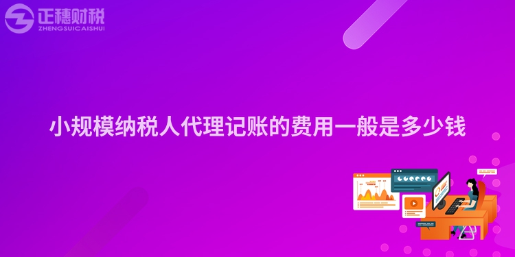 小規(guī)模納稅人代理記賬的費(fèi)用一般是多少錢