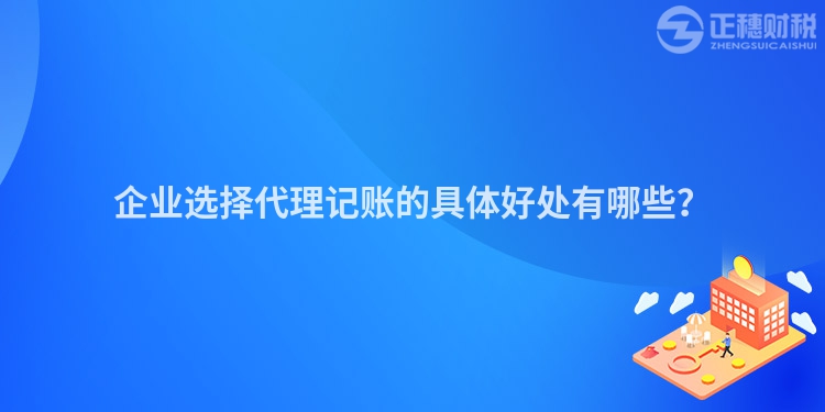 企業(yè)選擇代理記賬的具體好處有哪些？