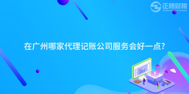 在廣州哪家代理記賬公司服務(wù)會(huì)好一點(diǎn)?