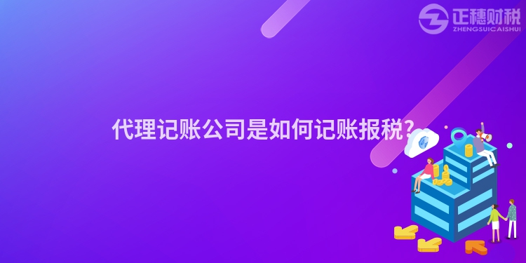 代理記賬公司是如何記賬報(bào)稅?