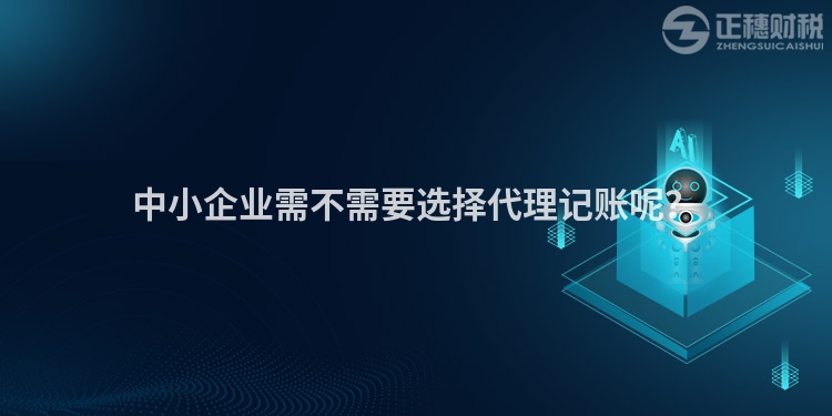 中小企業(yè)需不需要選擇代理記賬呢？
