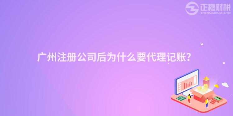 廣州注冊公司后為什么要代理記賬？