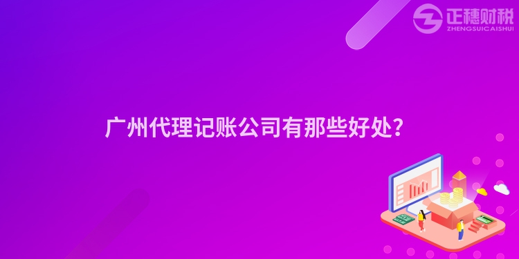 廣州代理記賬公司有那些好處？