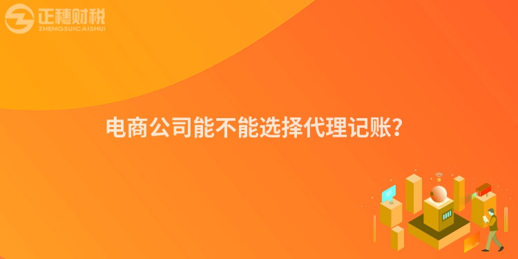 電商公司能不能選擇代理記賬？