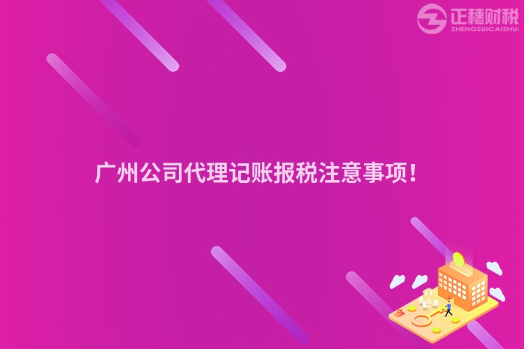 廣州公司代理記賬報(bào)稅注意事項(xiàng)！