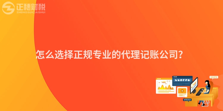 怎么選擇正規(guī)專業(yè)的代理記賬公司？