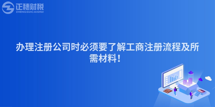 辦理注冊公司時必須要了解工商注冊流程及所需材料！