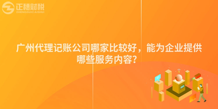 廣州代理記賬公司哪家比較好，能為企業(yè)提供哪些服務(wù)內(nèi)容？