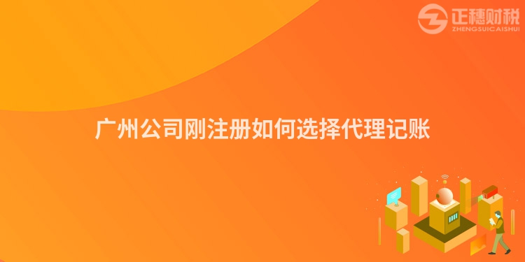 廣州公司剛注冊(cè)如何選擇代理記賬