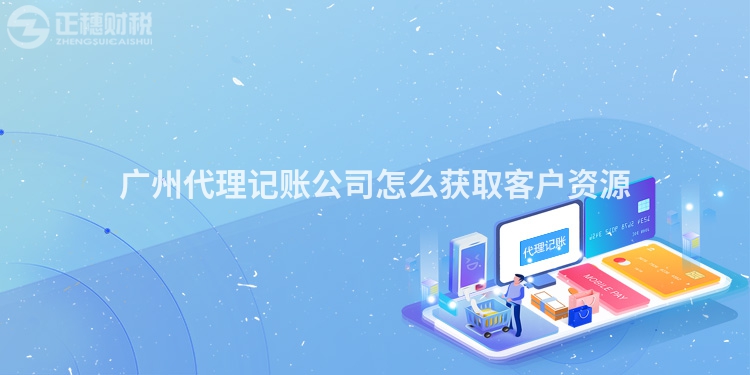 廣州代理記賬公司怎么獲取客戶資源