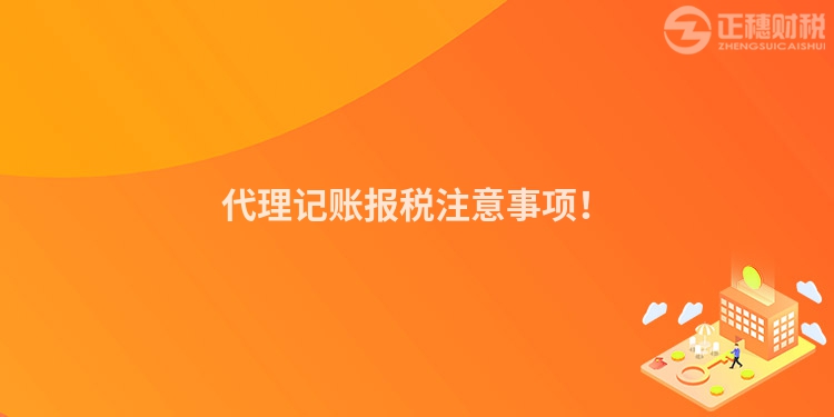 代理記賬報(bào)稅注意事項(xiàng)！