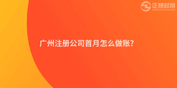 廣州注冊(cè)公司首月怎么做賬？