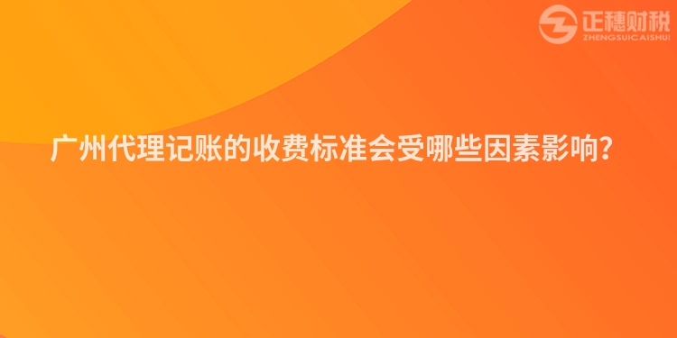 廣州代理記賬的收費標準會受哪些因素影響？