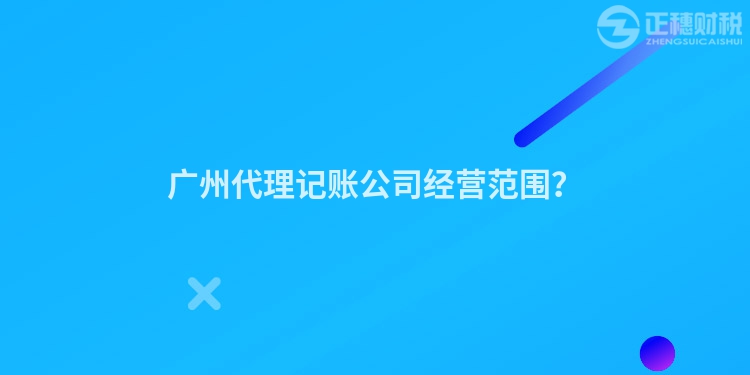 廣州代理記賬公司經(jīng)營范圍？
